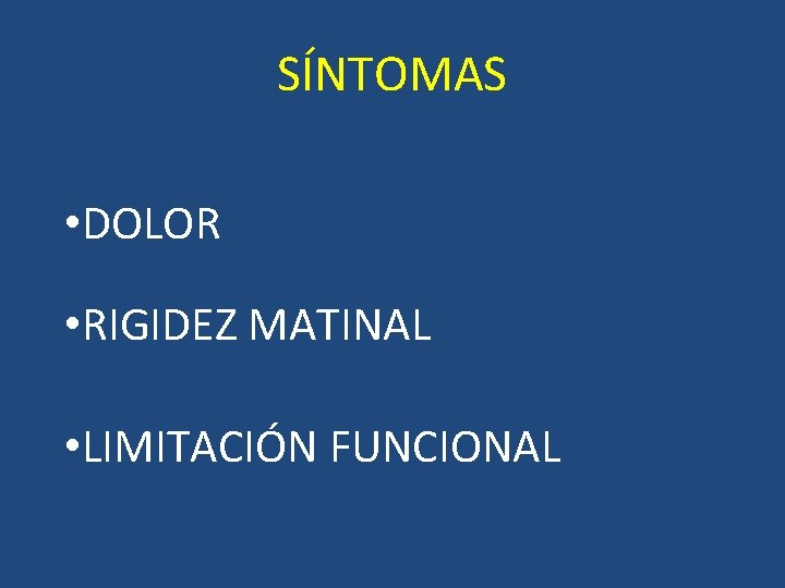 SÍNTOMAS • DOLOR • RIGIDEZ MATINAL • LIMITACIÓN FUNCIONAL SÍNTOMAS • DOLOR • RIGIDEZ MATINAL • LIMITACIÓN FUNCIONAL