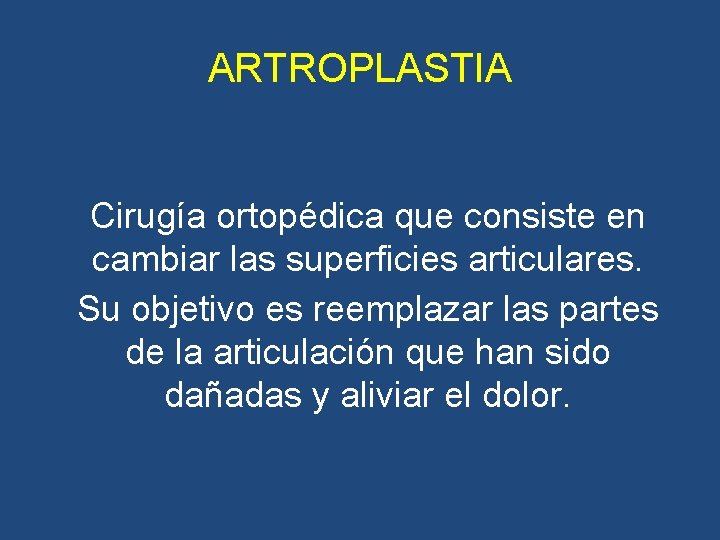 ARTROPLASTIA Cirugía ortopédica que consiste en cambiar las superficies articulares. Su objetivo es reemplazar ARTROPLASTIA Cirugía ortopédica que consiste en cambiar las superficies articulares. Su objetivo es reemplazar