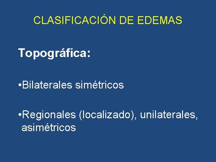 CLASIFICACIÓN DE EDEMAS Topográfica: • Bilaterales simétricos • Regionales (localizado), unilaterales, asimétricos CLASIFICACIÓN DE EDEMAS Topográfica: • Bilaterales simétricos • Regionales (localizado), unilaterales, asimétricos