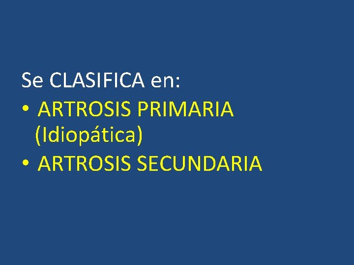 Se CLASIFICA en: • ARTROSIS PRIMARIA (Idiopática) • ARTROSIS SECUNDARIA Se CLASIFICA en: • ARTROSIS PRIMARIA (Idiopática) • ARTROSIS SECUNDARIA