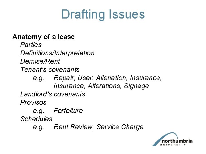 Drafting Issues Anatomy of a lease Parties Definitions/Interpretation Demise/Rent Tenant’s covenants e. g. Repair, Drafting Issues Anatomy of a lease Parties Definitions/Interpretation Demise/Rent Tenant’s covenants e. g. Repair,