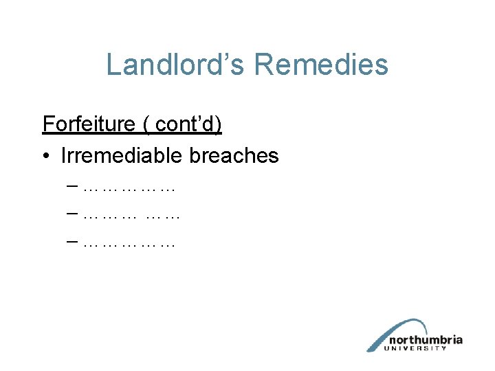 Landlord’s Remedies Forfeiture ( cont’d) • Irremediable breaches – …………… – …………… Landlord’s Remedies Forfeiture ( cont’d) • Irremediable breaches – …………… – ……………