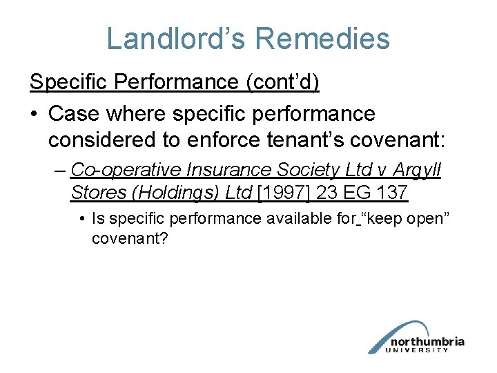 Landlord’s Remedies Specific Performance (cont’d) • Case where specific performance considered to enforce tenant’s Landlord’s Remedies Specific Performance (cont’d) • Case where specific performance considered to enforce tenant’s