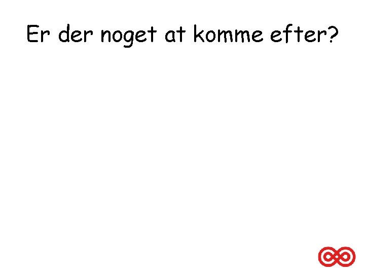 Er der noget at komme efter? 