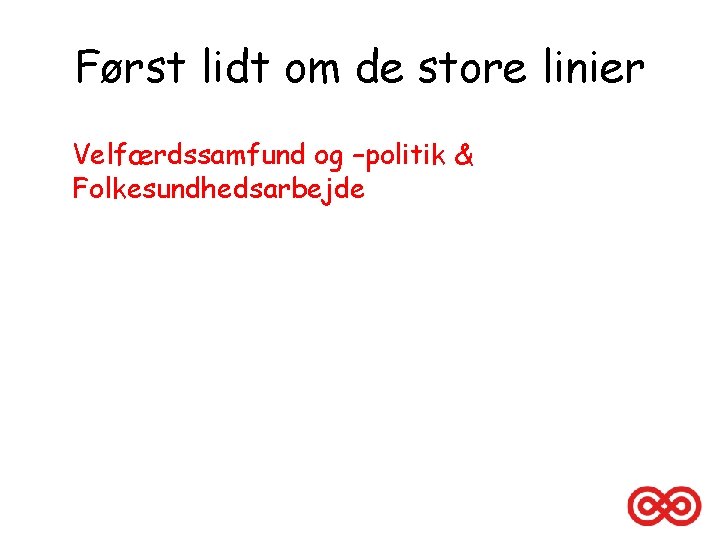 Først lidt om de store linier Velfærdssamfund og –politik & Folkesundhedsarbejde 