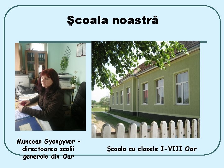 Şcoala noastră Muncean Gyongyver – directoarea scolii generale din Oar Şcoala cu clasele I-VIII