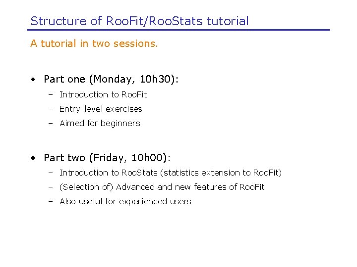 Structure of Roo. Fit/Roo. Stats tutorial A tutorial in two sessions. • Part one
