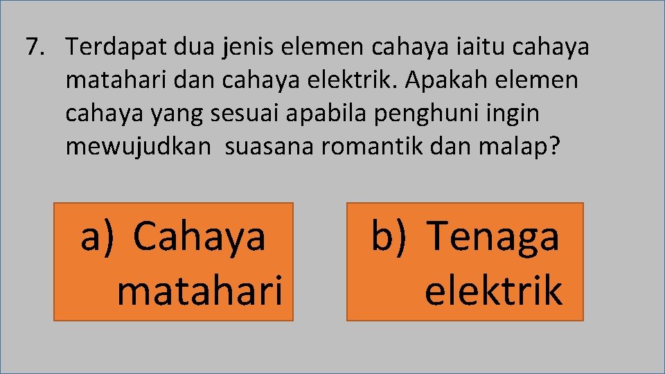7. Terdapat dua jenis elemen cahaya iaitu cahaya matahari dan cahaya elektrik. Apakah elemen