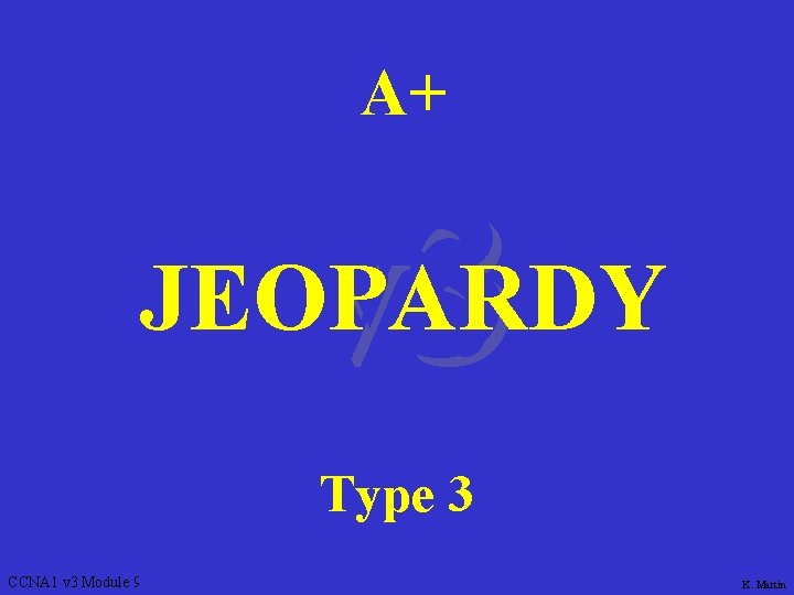 A+ v 3 JEOPARDY Type 3 CCNA 1 v 3 Module 9 K. Martin