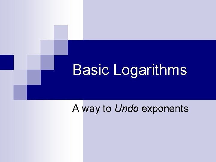 Basic Logarithms A way to Undo exponents 