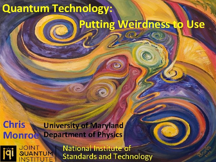 Quantum Technology: Putting Weirdness to Use Chris Monroe University of Maryland Department of Physics