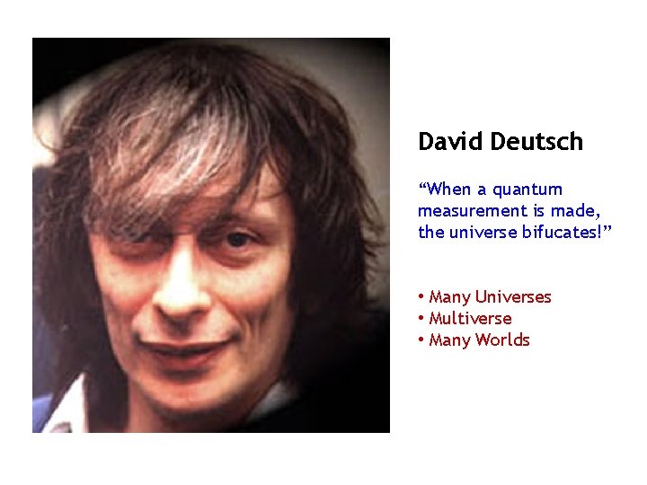 David Deutsch “When a quantum measurement is made, the universe bifucates!” • Many Universes