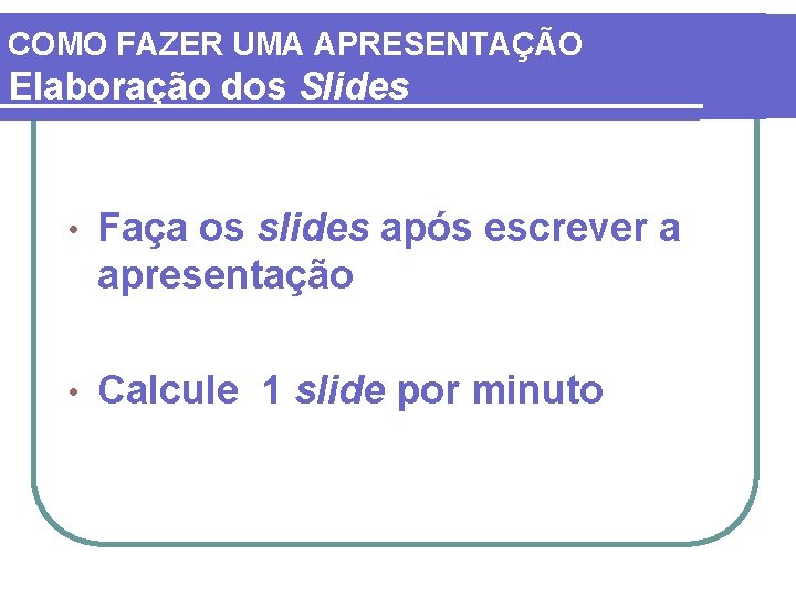 COMO FAZER UMA APRESENTAÇÃO Elaboração dos Slides • Faça os slides após escrever a