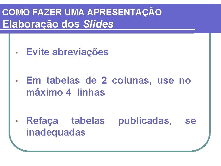 COMO FAZER UMA APRESENTAÇÃO Elaboração dos Slides • Evite abreviações • Em tabelas de