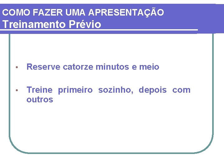 COMO FAZER UMA APRESENTAÇÃO Treinamento Prévio • Reserve catorze minutos e meio • Treine