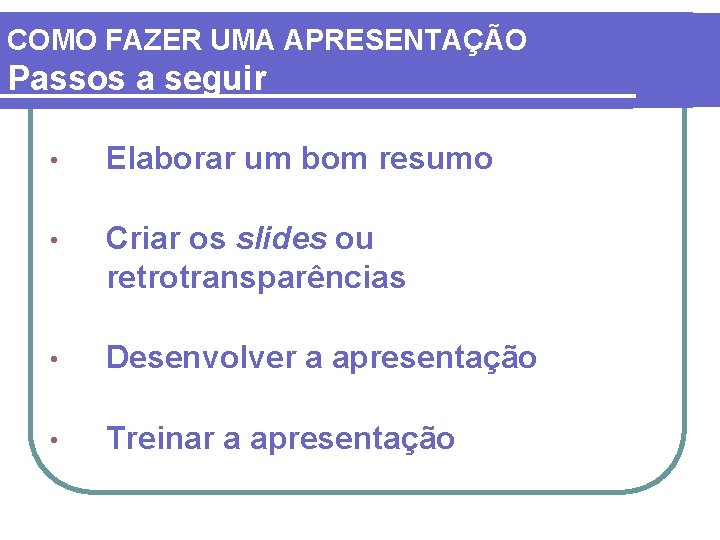 COMO FAZER UMA APRESENTAÇÃO Passos a seguir • Elaborar um bom resumo • Criar