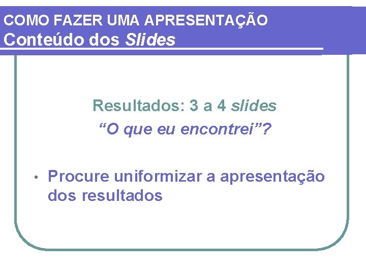 COMO FAZER UMA APRESENTAÇÃO Conteúdo dos Slides Resultados: 3 a 4 slides “O que