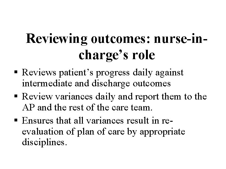 Reviewing outcomes: nurse-incharge’s role § Reviews patient’s progress daily against intermediate and discharge outcomes