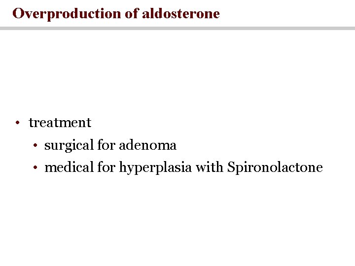 Overproduction of aldosterone • treatment • surgical for adenoma • medical for hyperplasia with