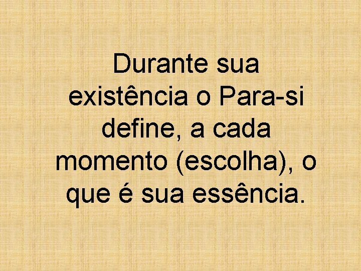 Durante sua existência o Para-si define, a cada momento (escolha), o que é sua