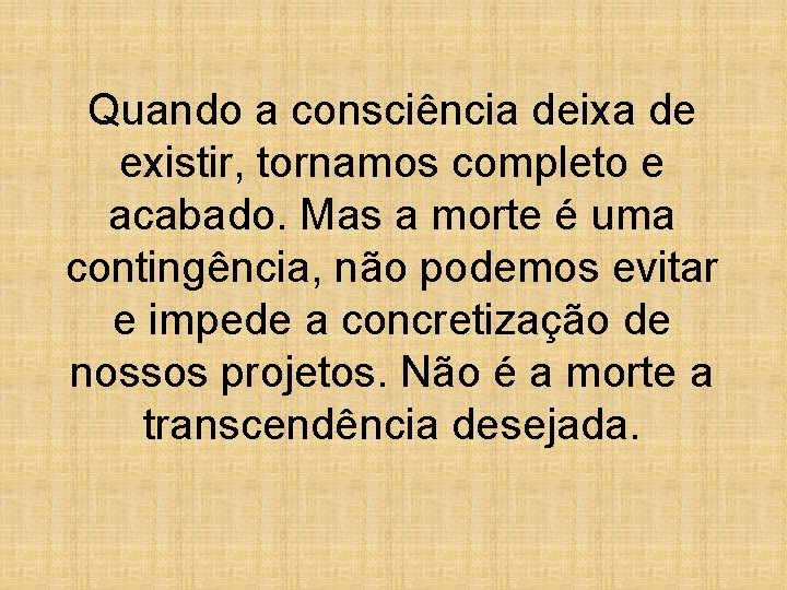 Quando a consciência deixa de existir, tornamos completo e acabado. Mas a morte é