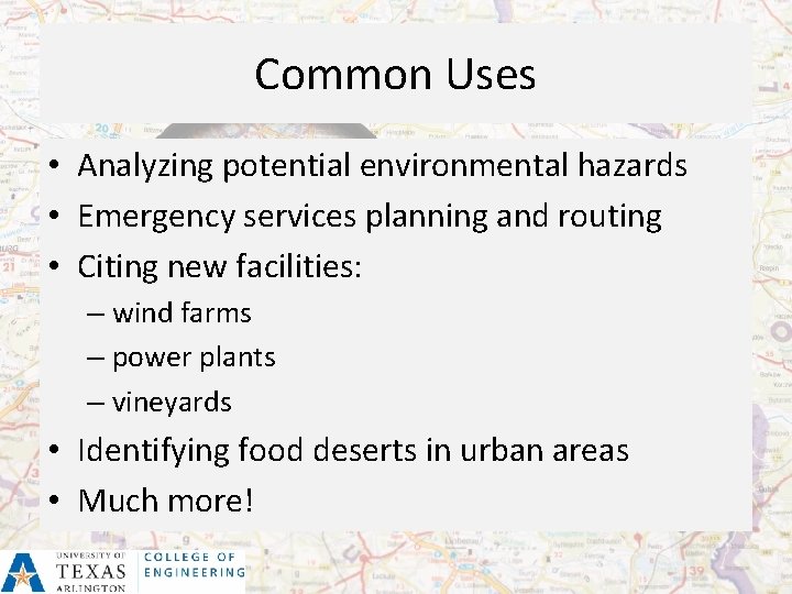 Common Uses • Analyzing potential environmental hazards • Emergency services planning and routing •