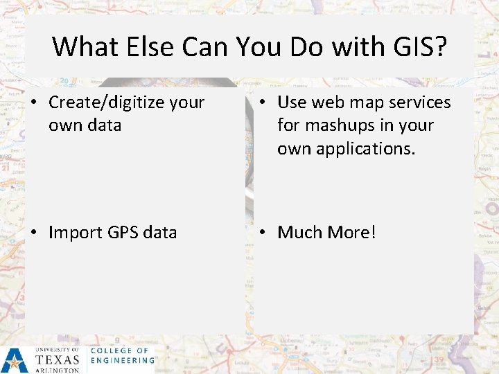 What Else Can You Do with GIS? • Create/digitize your own data • Use