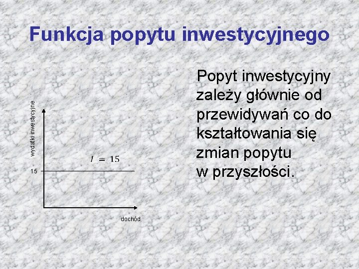 wydatki inwestycyjne Funkcja popytu inwestycyjnego Popyt inwestycyjny zależy głównie od przewidywań co do kształtowania