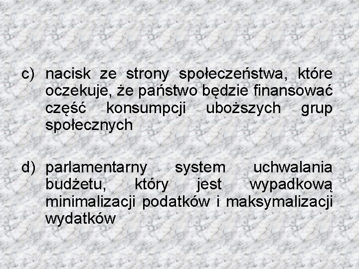 c) nacisk ze strony społeczeństwa, które oczekuje, że państwo będzie finansować część konsumpcji uboższych