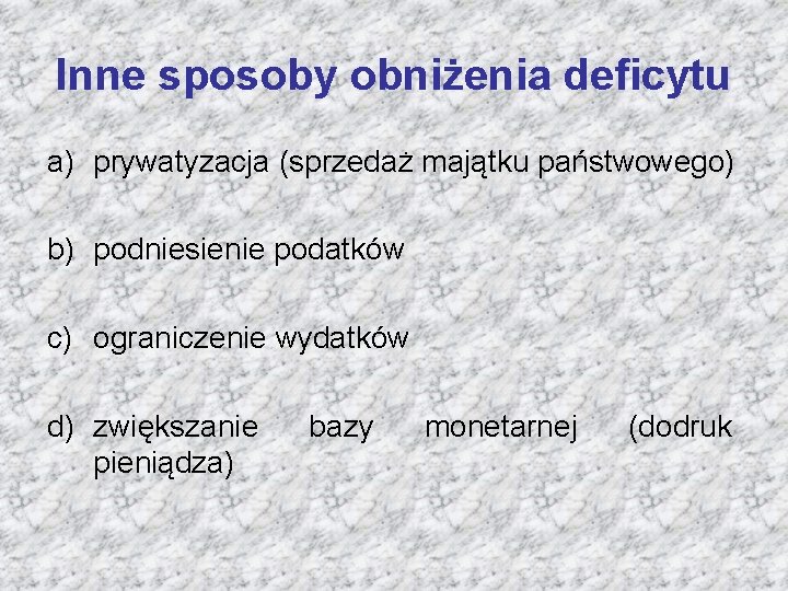 Inne sposoby obniżenia deficytu a) prywatyzacja (sprzedaż majątku państwowego) b) podniesienie podatków c) ograniczenie