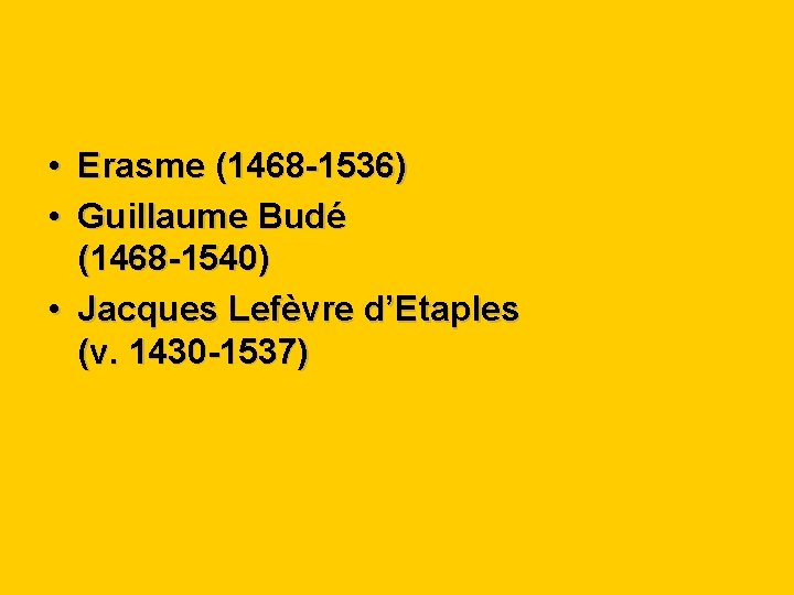 • Erasme (1468 -1536) • Guillaume Budé (1468 -1540) • Jacques Lefèvre d’Etaples