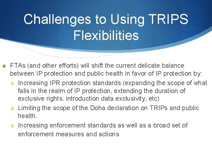 Challenges to Using TRIPS Flexibilities S FTAs (and other efforts) will shift the current