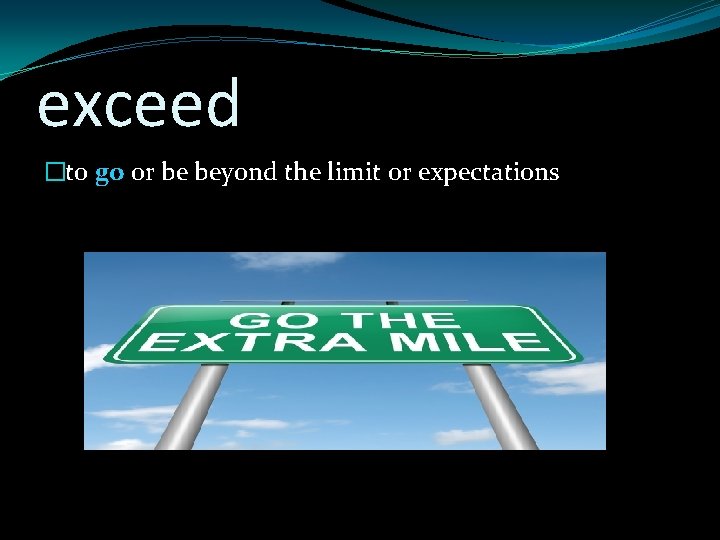 exceed �to go or be beyond the limit or expectations 