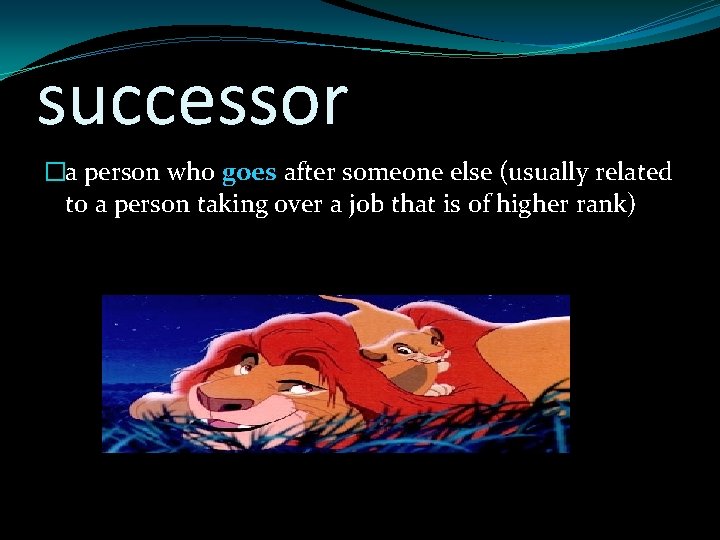 successor �a person who goes after someone else (usually related to a person taking