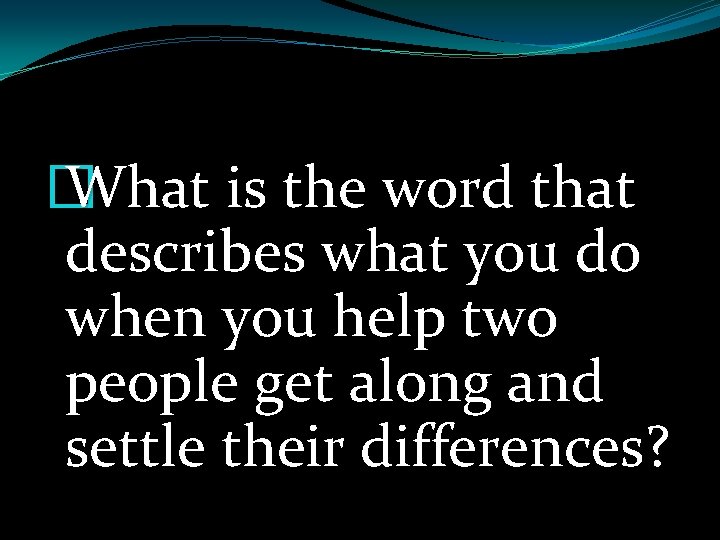 � What is the word that describes what you do when you help two