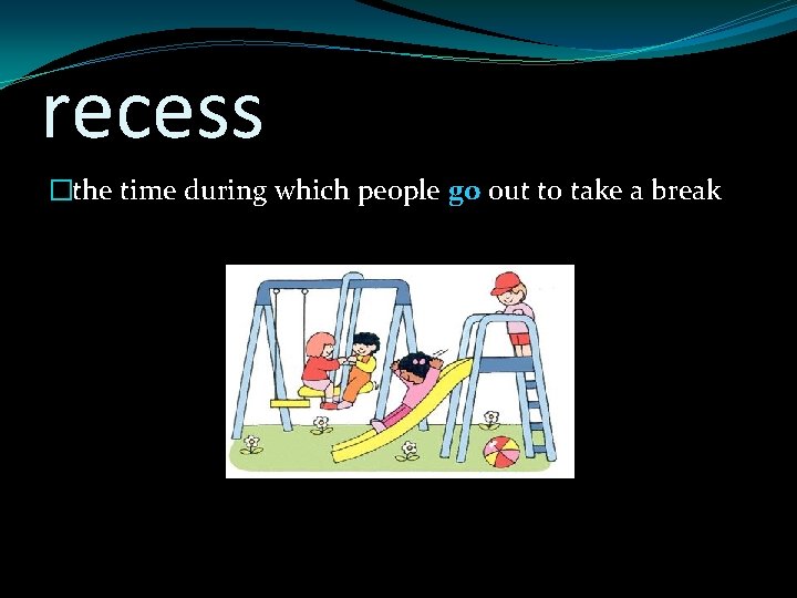 recess �the time during which people go out to take a break 