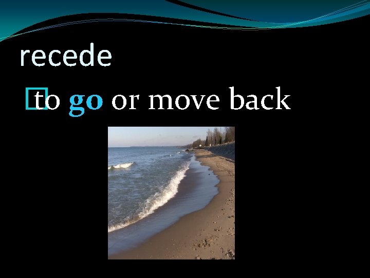 recede � to go or move back 