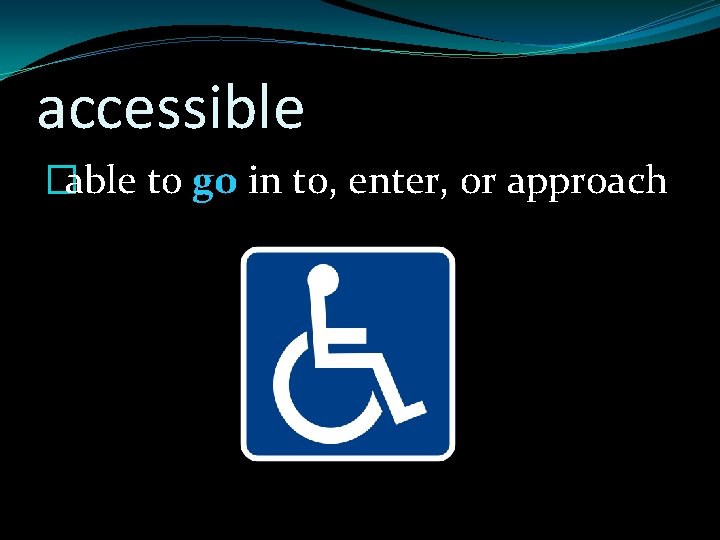 accessible �able to go in to, enter, or approach 