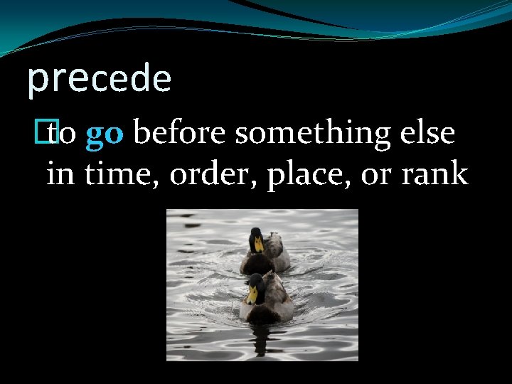 precede � to go before something else in time, order, place, or rank 