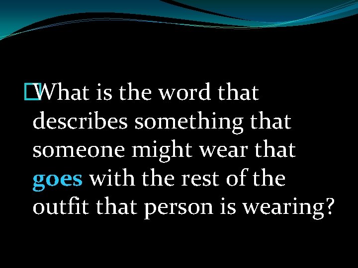 � What is the word that describes something that someone might wear that goes
