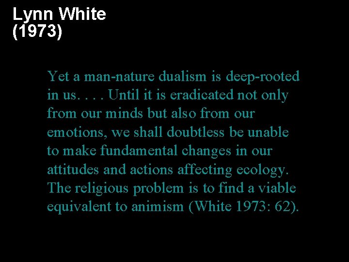Lynn White (1973) Yet a man-nature dualism is deep-rooted in us. . Until it