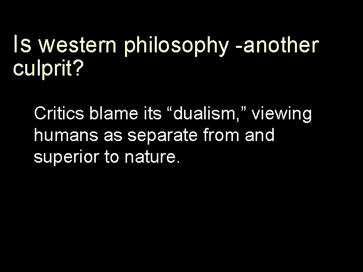 Is western philosophy -another culprit? Critics blame its “dualism, ” viewing humans as separate
