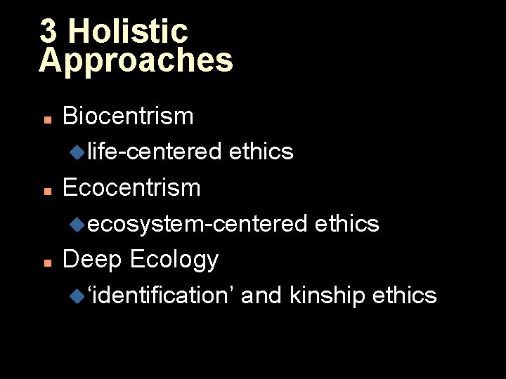 3 Holistic Approaches n n n Biocentrism ulife-centered ethics Ecocentrism uecosystem-centered ethics Deep Ecology