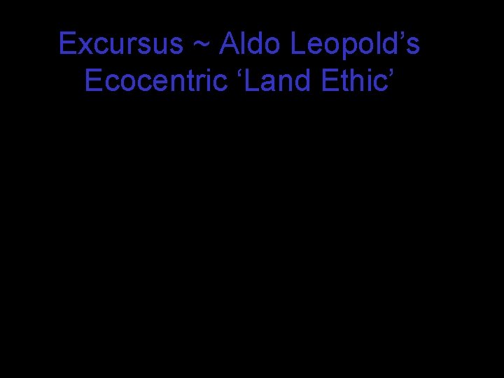 Excursus ~ Aldo Leopold’s Ecocentric ‘Land Ethic’ 