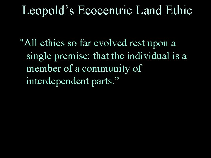 Leopold’s Ecocentric Land Ethic "All ethics so far evolved rest upon a single premise: