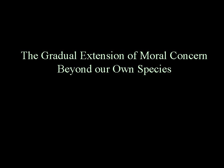 The Gradual Extension of Moral Concern Beyond our Own Species 