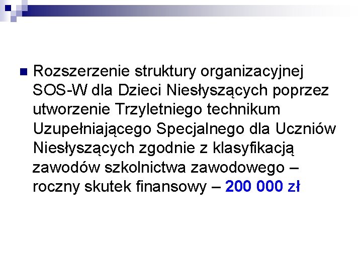 n Rozszerzenie struktury organizacyjnej SOS-W dla Dzieci Niesłyszących poprzez utworzenie Trzyletniego technikum Uzupełniającego Specjalnego