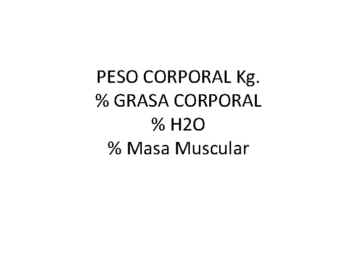 PESO CORPORAL Kg. % GRASA CORPORAL % H 2 O % Masa Muscular 