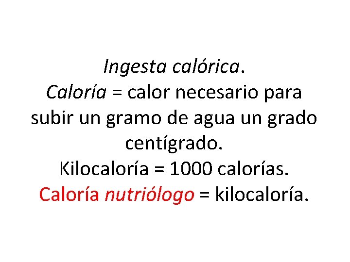 Ingesta calórica. Caloría = calor necesario para subir un gramo de agua un grado