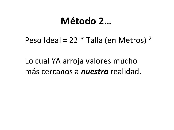 Método 2… Peso Ideal = 22 * Talla (en Metros) 2 Lo cual YA